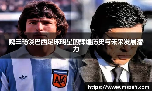 魏三畅谈巴西足球明星的辉煌历史与未来发展潜力